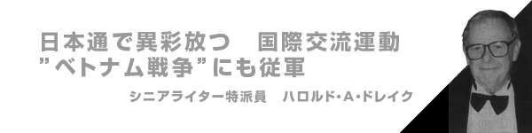 『日本通で異彩放つ　国際交流運動”ベトナム戦争”にも従軍』シニアライター特派員　ハロルド・A・ドレイク